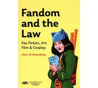 Fandom and the Law: A Guide to Fan Fiction, Art, Film & Cosplay