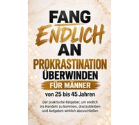 Fang endlich an: Der praktische Ratgeber für Männer von 25 bis 45 Jahren, die Prokrastination überwinden, ins Handeln kommen und ihre Aufgaben endlich abschließen wollen