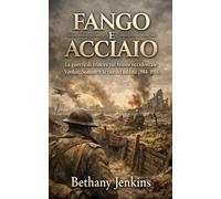 Fango e Acciaio: La guerra di trincea sul fronte occidentale: Verdun, Somme e la vita del soldato (1914-1918)
