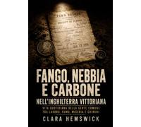 Fango, nebbia e carbone nell’Inghilterra vittoriana: Vita quotidiana della gente comune tra lavoro, fumo, miseria e crimini