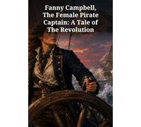 Fanny Campbell, The Female Pirate Captain: A Tale of The Revolution: A Revolutionary Sea Adventure of Disguise, Mutiny, and Daring Rescue