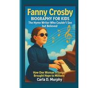 FANNY CROSBY BIOGRAPHY FOR KIDS: THE HYMN WRITER WHO COULDN’T SEE BUT BELIEVED How One Woman’s Songs Brought Hope To Millions
