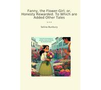 Fanny, the Flower-Girl; or, Honesty Rewarded. To Which are Added Other Tales (Classic Books)