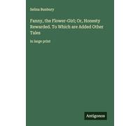 Fanny, the Flower-Girl; Or, Honesty Rewarded. To Which are Added Other Tales: in large print