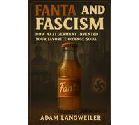 Fanta and Fascism: How Nazi Germany Invented Your Favorite Orange Soda: And Other Bizarre True Stories from the Hidden History of Everyday Things