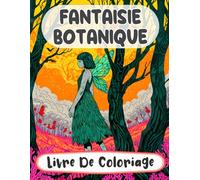 Fantaisie Botanique Livre De Coloriage: Pages A Colorier De Forêts Enchantées Paysages Mystiques Bois Merveilleux Créatures Magiques Jardins Féeriques ... Adulte Ado Senior (Fantaisie et Mythologie)