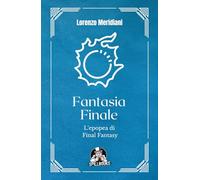 Fantasia Finale - L'epopea di Final Fantasy: L'evoluzione di una saga che ha definito i JRPG