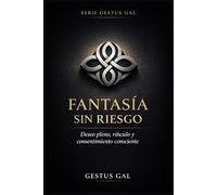 FANTASÍA SIN RIESGO: Deseo Pleno, Vínculo y Consentimiento Consciente: 3 (Serie Gestus Gal)