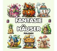 Fantasie Häuser Malbuch: +50 Designs mit Fantasy-Burger, Pilz, Gemüse, Obsthaus und mehr zur Entspannung und Stresslinderung