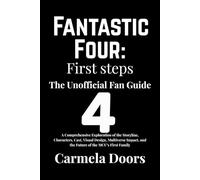 Fantastic Four: First Steps The Unofficial Fan Guide: A Comprehensive Exploration of the Storyline, Characters, Cast, Visual Design, Multiverse Impact, and the Future of the MCU’s First Family