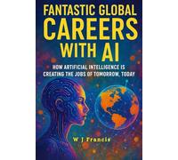 Fantastic Global Careers with AI: How Artificial Intelligence is Creating the Jobs of Tomorrow, Today