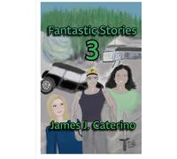 Fantastic Stories 3: Dramatic tales of action, horror, romance, imagination, time travel, and more