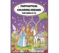 Fantastical Coloring Dreams for girls 8-12: A fun and creative coloring book for girls with princesses, mermaids, unicorns, fairies and gentle animals