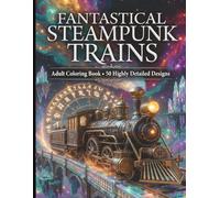 Fantastical Steampunk Trains: Adult Coloring Book: 50 Highly Detailed Cosmic Steam Locomotives, Gears, Zodiac & Sky Realms for Relaxation & Stress Relief