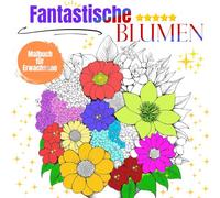 Fantastische Blumen Malbuch für Erwachsene: Entspannendes Blumenerlebnis mit Blumenmuster, Sträußen, Dekoration & als Geschenkidee