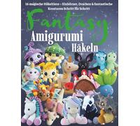 Fantasy Amigurumi Häkeln: 16 magische Häkeltiere - Einhörner, Drachen & fantastische Kreaturen Schritt für Schritt