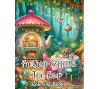 Fantasy Coffee & Tea Shop Coloring Book: Cozy Magical Cafés, Whimsical Tea Houses, Enchanted Coffee Shops & Dreamy Fantasy Interiors for Relaxation, Stress Relief and Creative Calm