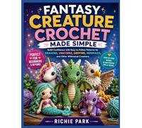 FANTASY CREATURE CROCHET MADE SIMPLE: Build Confidence with Easy-to-Follow Patterns for Dragons, Unicorns, Griffins, Mermaids, and Other Whimsical Creations