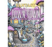 Fantasy Down Town Adult Coloring Book: 52 Charming Designs Showcasing the Magical of Whimsical Homes ,Main Streets And Landscapes For Relaxation, Calmness and Stress Relief (Fantasy Books Collection)