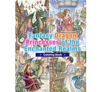 Fantasy Dragon Princesses of the Enchanted Realms Coloring Book: Dragon Princesses, Magical Kingdoms, Fantasy Castles, and Enchanted Dragons for Adults
