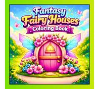 Fantasy Fairy Houses Coloring Book: 50 Magical and Easy Fairy House Coloring Pages for Adults and Teens with Enchanted Homes, Flowers and Whimsical Fantasy Scenes for Relaxation