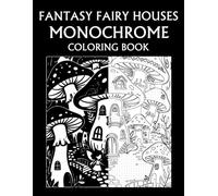 Fantasy Fairy Houses Monochrome Coloring Book: Enchanted Fairy Homes, Magical Villages, and Whimsical Fantasy Worlds for Teens and Adults