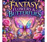 Fantasy Flowers & Butterflies Coloring Book: Magical Floral Gardens, Enchanted Butterflies & Beautiful Fantasy Nature Designs for Relaxation and Creativity