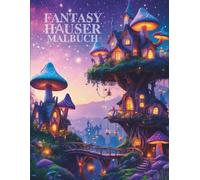 Fantasy Häuser Malbuch für Erwachsene und Teenager: Magische Baumhäuser, Pilzhütten & verträumte Wohnwelten - 40 zauberhafte Designs zum Ausmalen