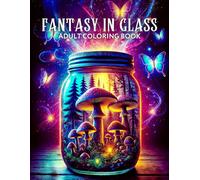 Fantasy in Glass Adult Coloring Book: Whimsical Designs with Enchanted Worlds inside Jars, Snow Globes, Glasses, Crystal Balls, and Much More for Relaxation and Mindfulness