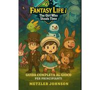 Fantasy Life i: The Girl Who Steals Time - Guida Completa al Gioco per Principianti: Guida passo passo con Suggerimenti e Trucchi per Padroneggiare ogni Ruolo, Strategie Vincenti e Svelare Segreti