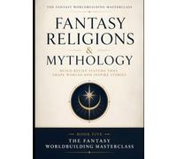 Fantasy Religions & Mythology: A Complete Worldbuilding Guide for Writers, Dungeon Masters & RPG Creators (The Fantasy Worldbuilding Masterclass)