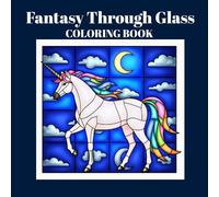 Fantasy Through Glass: Stained-Glass Fantasy Art for Teens and Grown-Ups, A Mindful Coloring and Relaxation Journey