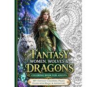 Fantasy Women, Wolves & Dragons Coloring Book for Adults: 40+ Fantasy Coloring Pages Filled with Magic, Adventure, Moon Goddesses, Spirit Wolves & Majestic Dragons