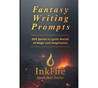 Fantasy Writing Prompts: 200 Sparks to Ignite Worlds of Magic and Imagination (InkFire Writing Prompts Collection)