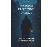 FANTÔMES ET LÉGENDES D’ALSACE: Histoires vraies et récits oubliés
