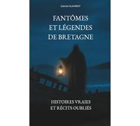 Fantômes et légendes de Bretagne: Histoires vraies et récits oubliés