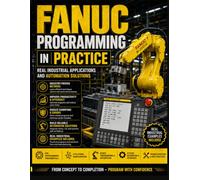 FANUC Programming in Practice : Real Industrial Applications and Automation Solutions
