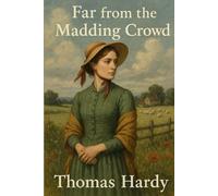 Far From The Madding Crowd (Illustrated): Thomas Hardy’s Tale of Love, Duty & Harvest’s Fickle Heart
