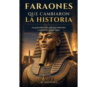 Faraones que cambiaron la historia: Los gobernantes más poderosos, admirados y temidos del antiguo Egipto (Egipto eterno)