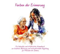 Farben der Erinnerung: Ein liebevolles und strukturiertes Ausmalbuch zur kreativen Aktivierung und wertschätzenden Begleitung für Menschen mit Demenz