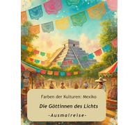 Farben der Kulturen: Mexiko - Die Göttinnen des Lichts:: Ausmalreise. Mexikanische Mythologie, Göttinnen und Legenden für kreative Frauen, Jugendliche ... für Erwachsene & Jugendliche)