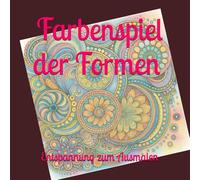 Farbenspiel der Formen - Entspannung zum Ausmalen: Mandala-Malbuch für Erwachsene