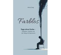 Farblos: Tage ohne Farbe - Gedanken, Gefühle und der Alltag mit Depression
