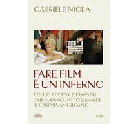 Fare film è un inferno. Follie, eccessi e disastri che hanno fatto grande il cinema americano