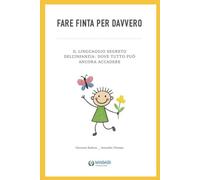 Fare finta per davvero: Il linguaggio segreto dell’infanzia: dove tutto può ancora accadere