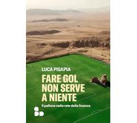 Fare gol non serve a niente. Il pallone nella rete della finanza (Sport)