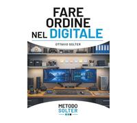 FARE ORDINE NEL DIGITALE: Dal caos al controllo: organizza file, email e documenti e mantieni ordine nel tempo (METODO SOLTER)