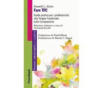 Fare TFC. Guida pratica per i professionisti alla Terapia Focalizzata sulla Compassione (Pratiche comportamentali e cognitive)