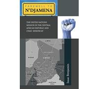 Farewell To N'djamena: The United Nations Mission in the Central African Republic and Chad- Mimurcat