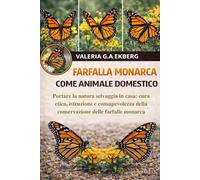FARFALLA MONARCA COME ANIMALE DOMESTICO: Portare la natura selvaggia in casa: cura etica, istruzione e consapevolezza della conservazione delle farfalle monarca